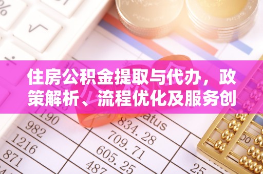 乌当住房公积金提取与代办，政策解析、流程优化及服务创新