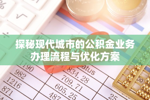 乌当探秘现代城市的公积金业务办理流程与优化方案