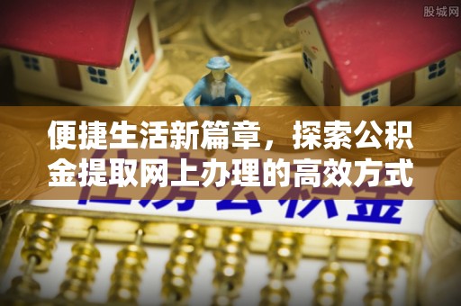 乌当便捷生活新篇章，探索公积金提取网上办理的高效方式