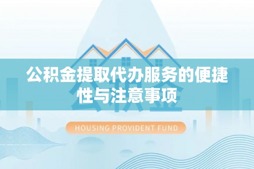 乌当公积金提取代办服务的便捷性与注意事项