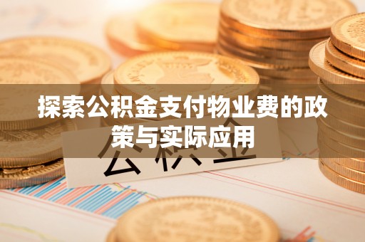 乌当探索公积金支付物业费的政策与实际应用