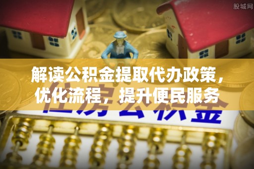 乌当解读公积金提取代办政策，优化流程，提升便民服务