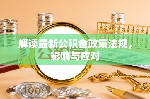乌当解读最新公积金政策法规，影响与应对