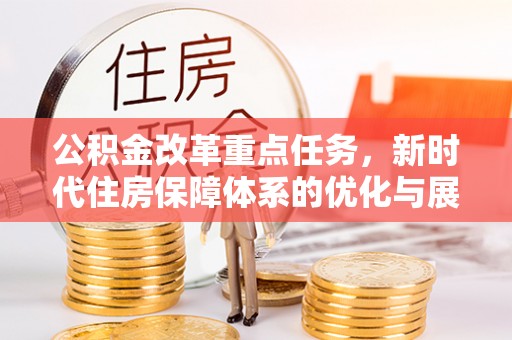 乌当公积金改革重点任务，新时代住房保障体系的优化与展望