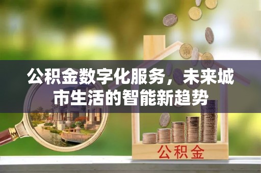 乌当公积金数字化服务，未来城市生活的智能新趋势