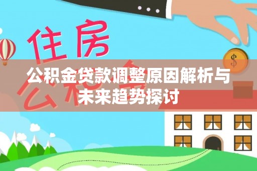 乌当公积金贷款调整原因解析与未来趋势探讨