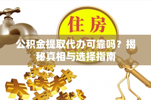 乌当公积金提取代办可靠吗？揭秘真相与选择指南