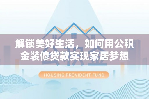乌当解锁美好生活，如何用公积金装修贷款实现家居梦想
