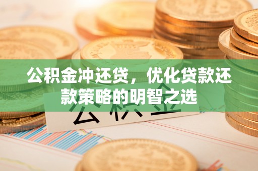 乌当公积金冲还贷，优化贷款还款策略的明智之选