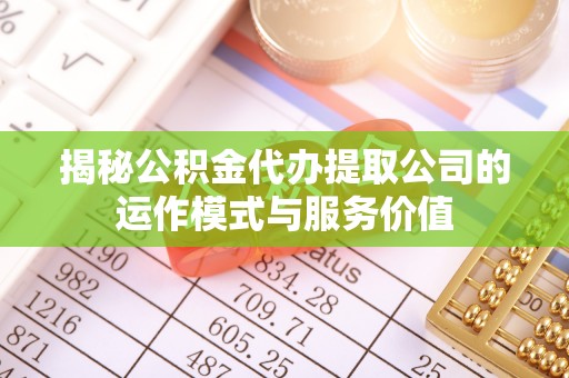 乌当揭秘公积金代办提取公司的运作模式与服务价值