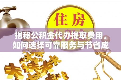 乌当揭秘公积金代办提取费用，如何选择可靠服务与节省成本