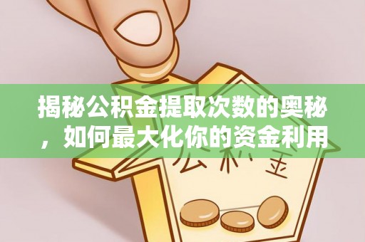 乌当揭秘公积金提取次数的奥秘，如何最大化你的资金利用？