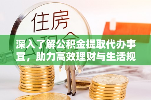 乌当深入了解公积金提取代办事宜，助力高效理财与生活规划