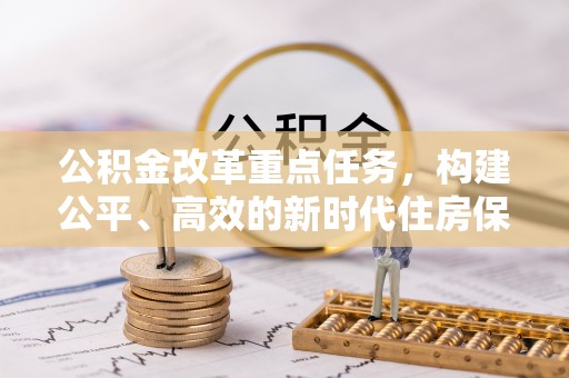 乌当公积金改革重点任务，构建公平、高效的新时代住房保障体系