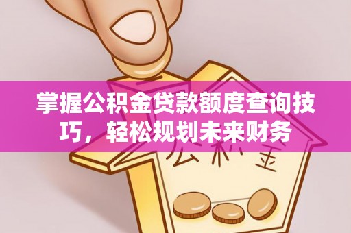 乌当掌握公积金贷款额度查询技巧，轻松规划未来财务