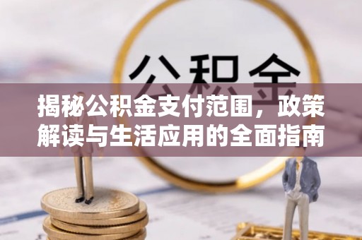 乌当揭秘公积金支付范围，政策解读与生活应用的全面指南