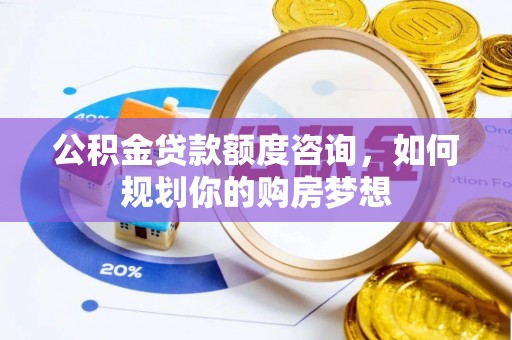乌当公积金贷款额度咨询，如何规划你的购房梦想