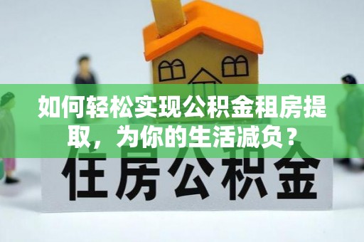 乌当如何轻松实现公积金租房提取，为你的生活减负？