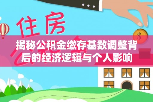 乌当揭秘公积金缴存基数调整背后的经济逻辑与个人影响