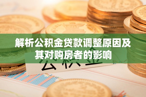 乌当解析公积金贷款调整原因及其对购房者的影响