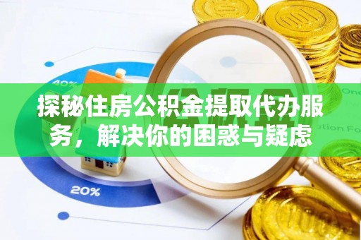 乌当探秘住房公积金提取代办服务，解决你的困惑与疑虑