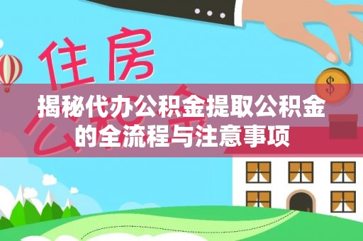 乌当揭秘代办公积金提取公积金的全流程与注意事项