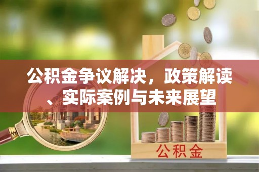 乌当公积金争议解决，政策解读、实际案例与未来展望