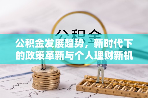 乌当公积金发展趋势，新时代下的政策革新与个人理财新机遇