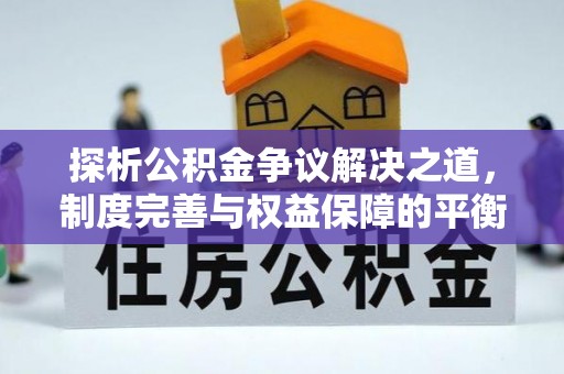 乌当探析公积金争议解决之道，制度完善与权益保障的平衡点