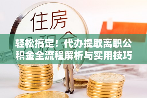 乌当轻松搞定！代办提取离职公积金全流程解析与实用技巧