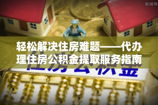 乌当轻松解决住房难题——代办理住房公积金提取服务指南