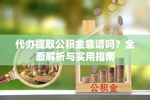 乌当代办提取公积金靠谱吗？全面解析与实用指南