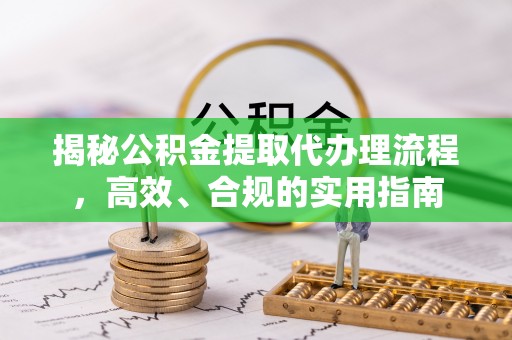 乌当揭秘公积金提取代办理流程，高效、合规的实用指南