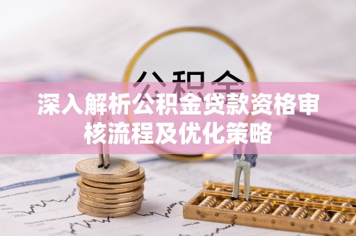 乌当深入解析公积金贷款资格审核流程及优化策略