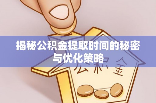 乌当揭秘公积金提取时间的秘密与优化策略