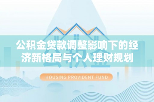 乌当公积金贷款调整影响下的经济新格局与个人理财规划