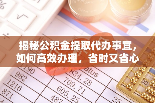 乌当揭秘公积金提取代办事宜，如何高效办理，省时又省心？