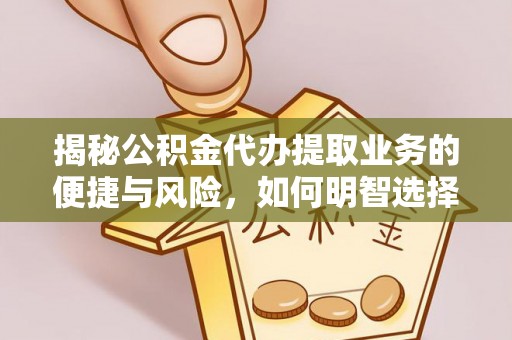 乌当揭秘公积金代办提取业务的便捷与风险，如何明智选择？