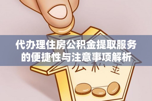 乌当代办理住房公积金提取服务的便捷性与注意事项解析