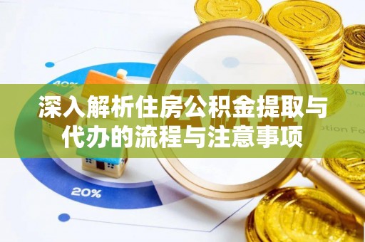 乌当深入解析住房公积金提取与代办的流程与注意事项