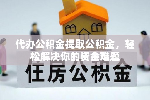 乌当代办公积金提取公积金，轻松解决你的资金难题