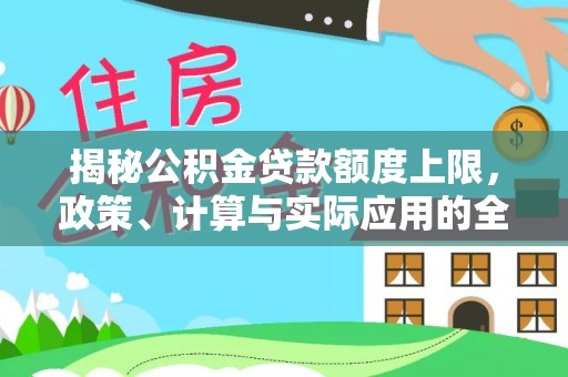 乌当揭秘公积金贷款额度上限，政策、计算与实际应用的全面解析