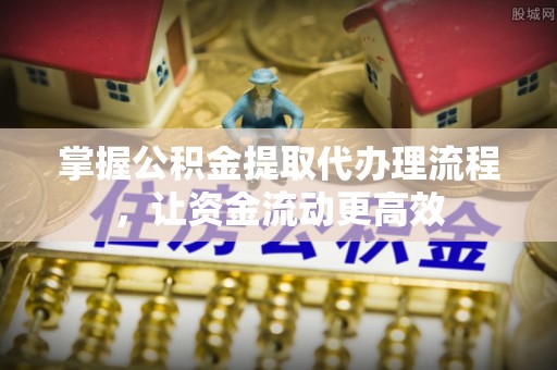乌当掌握公积金提取代办理流程，让资金流动更高效
