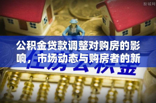 乌当公积金贷款调整对购房的影响，市场动态与购房者的新选择