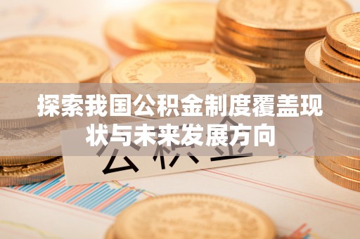 乌当探索我国公积金制度覆盖现状与未来发展方向