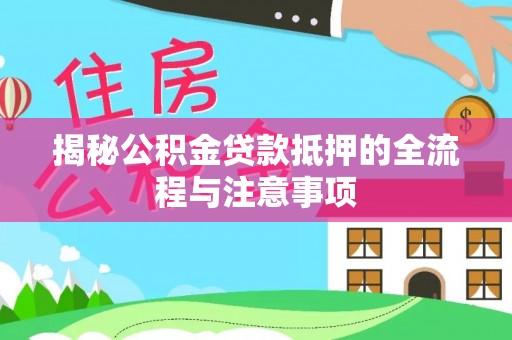 乌当揭秘公积金贷款抵押的全流程与注意事项