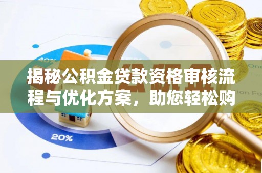 乌当揭秘公积金贷款资格审核流程与优化方案，助您轻松购房