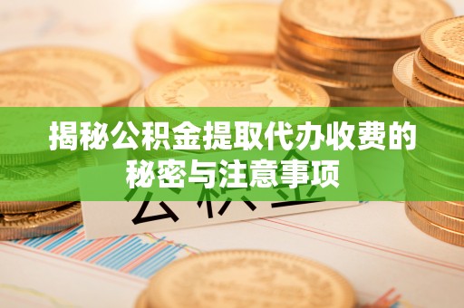 乌当揭秘公积金提取代办收费的秘密与注意事项