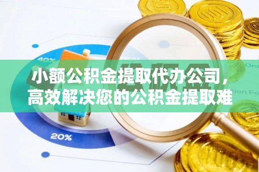 乌当小额公积金提取代办公司，高效解决您的公积金提取难题