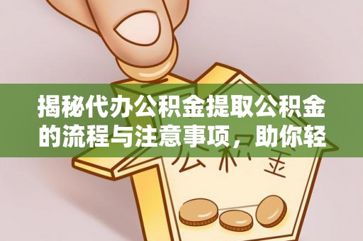 乌当揭秘代办公积金提取公积金的流程与注意事项，助你轻松拿回属于你的钱